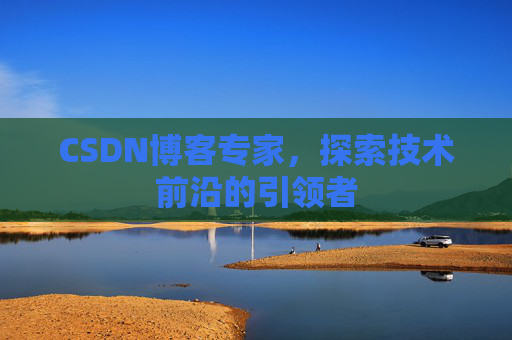 CSDN博客专家,探索技术前沿的引领者